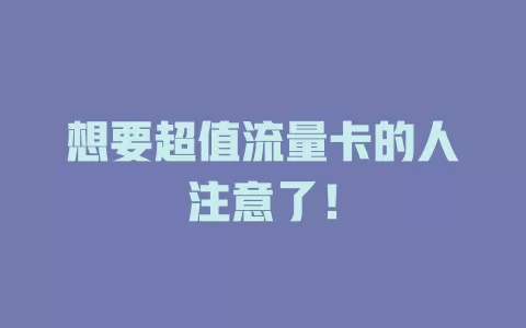想要超值流量卡的人注意了！