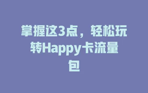 掌握这3点，轻松玩转Happy卡流量包
