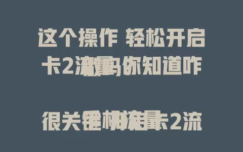 这个操作 轻松开启卡2流量 你知道咋做吗？

手机流量很关键 开启卡2流量别犯难
不同手机入口异 一般设置里找“双卡”
找到卡2开关开 流量功能就启用
开启后留意信号 调应用设置
清楚套餐规则 避免多花流量钱
掌握方法更方便 畅享网络生活