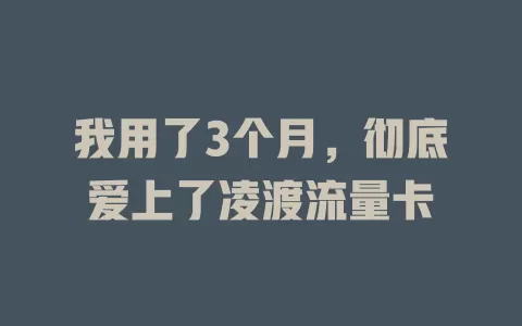 我用了3个月，彻底爱上了凌渡流量卡