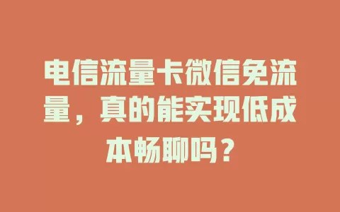 电信流量卡微信免流量，真的能实现低成本畅聊吗？