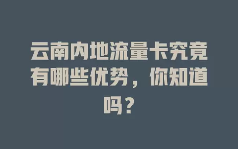 云南内地流量卡究竟有哪些优势，你知道吗？