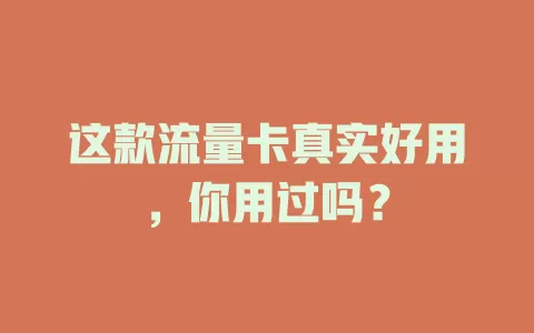 这款流量卡真实好用，你用过吗？