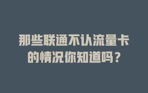 那些联通不认流量卡的情况你知道吗？