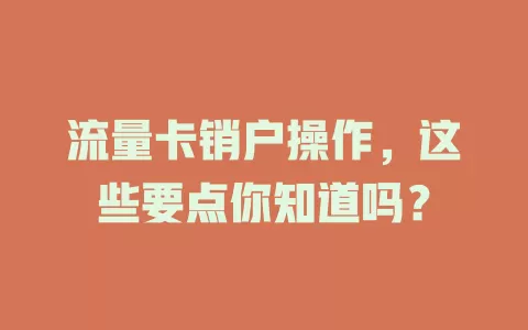 流量卡销户操作，这些要点你知道吗？