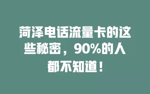 菏泽电话流量卡的这些秘密，90%的人都不知道！