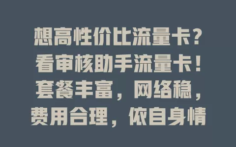 想高性价比流量卡？看审核助手流量卡！套餐丰富，网络稳，费用合理，依自身情况挑，畅享网络好体验