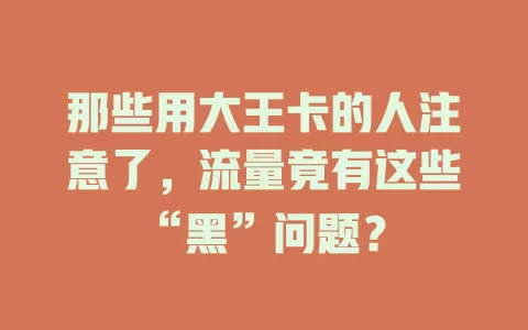 那些用大王卡的人注意了，流量竟有这些“黑”问题？