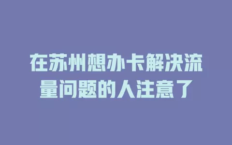 在苏州想办卡解决流量问题的人注意了