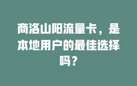 商洛山阳流量卡，是本地用户的最佳选择吗？
