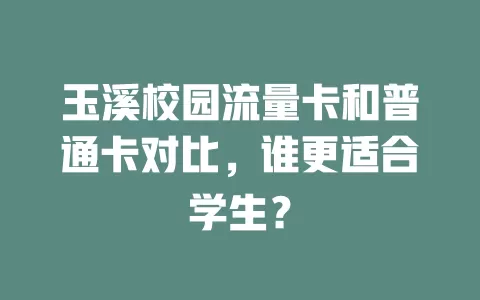 玉溪校园流量卡和普通卡对比，谁更适合学生？