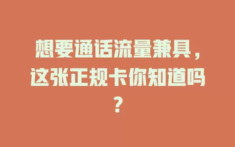想要通话流量兼具，这张正规卡你知道吗？
