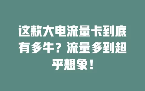 这款大电流量卡到底有多牛？流量多到超乎想象！