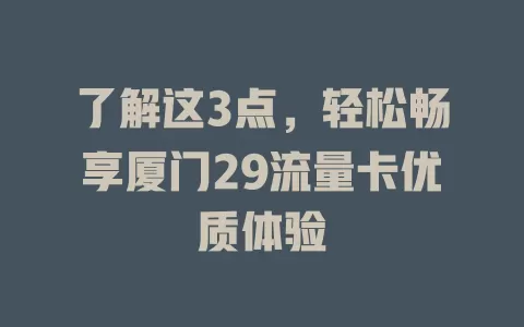了解这3点，轻松畅享厦门29流量卡优质体验