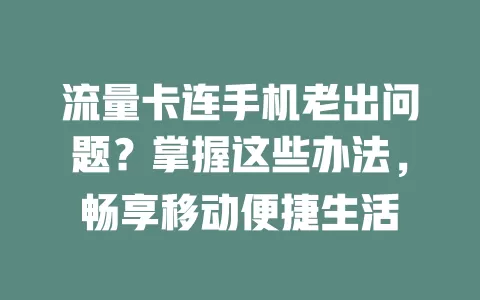 流量卡连手机老出问题？掌握这些办法，畅享移动便捷生活
