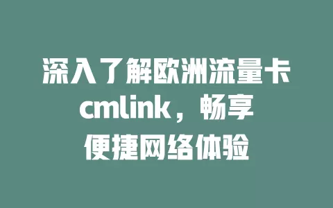 深入了解欧洲流量卡cmlink，畅享便捷网络体验