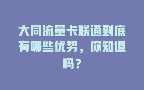 大同流量卡联通到底有哪些优势，你知道吗？