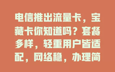 电信推出流量卡，宝藏卡你知道吗？套餐多样，轻重用户皆适配，网络稳，办理简，售后优，想找好用流量卡就关注它！