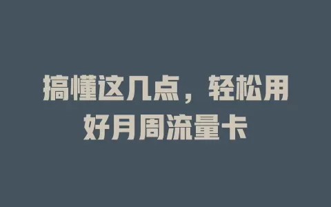 搞懂这几点，轻松用好月周流量卡