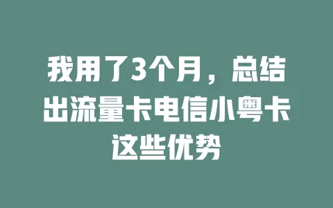 我用了3个月，总结出流量卡电信小粤卡这些优势