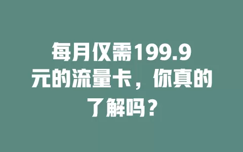 每月仅需199.9元的流量卡，你真的了解吗？