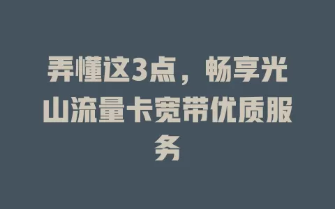 弄懂这3点，畅享光山流量卡宽带优质服务