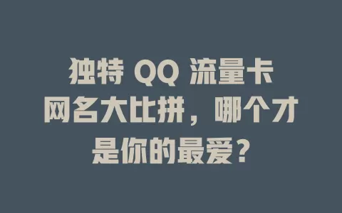 独特 QQ 流量卡网名大比拼，哪个才是你的最爱？