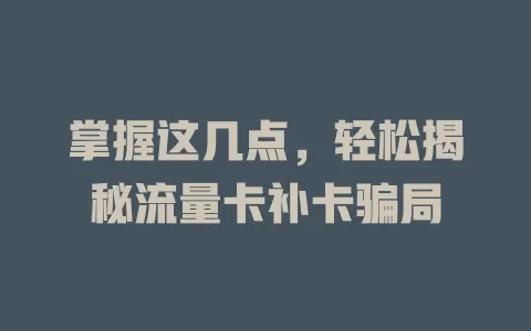 掌握这几点，轻松揭秘流量卡补卡骗局