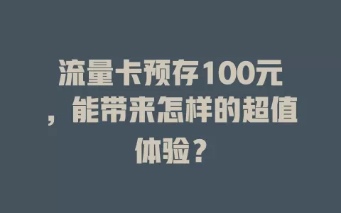 流量卡预存100元，能带来怎样的超值体验？