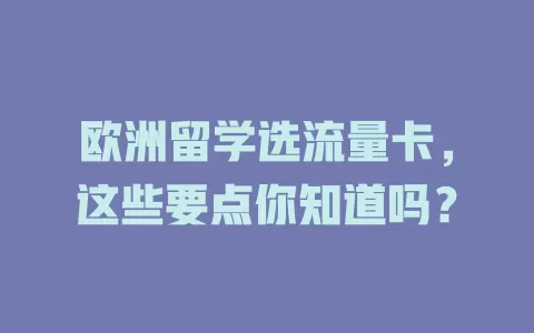 欧洲留学选流量卡，这些要点你知道吗？