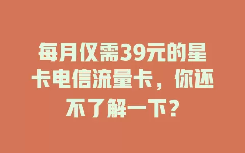 每月仅需39元的星卡电信流量卡，你还不了解一下？