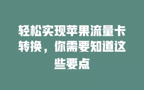 轻松实现苹果流量卡转换，你需要知道这些要点