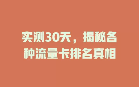 实测30天，揭秘各种流量卡排名真相