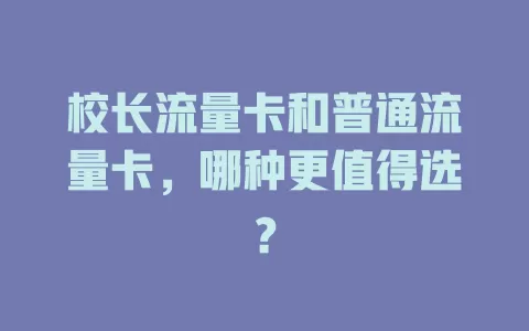 校长流量卡和普通流量卡，哪种更值得选？