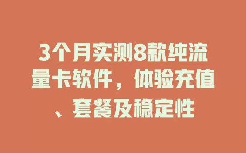 3个月实测8款纯流量卡软件，体验充值、套餐及稳定性