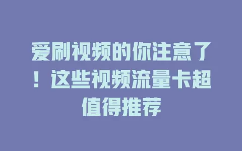 爱刷视频的你注意了！这些视频流量卡超值得推荐