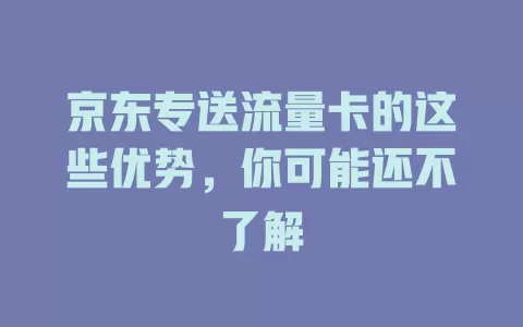 京东专送流量卡的这些优势，你可能还不了解