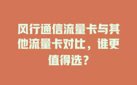风行通信流量卡与其他流量卡对比，谁更值得选？