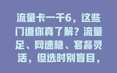 流量卡一千6，这些门道你真了解？流量足、网速稳、套餐灵活，但选时别盲目，得对比运营商产品，了解条款细则，让一千6物超所值！