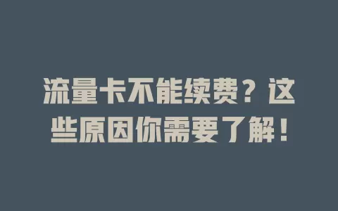 流量卡不能续费？这些原因你需要了解！