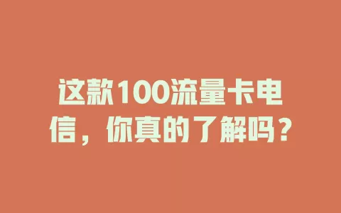 这款100流量卡电信，你真的了解吗？