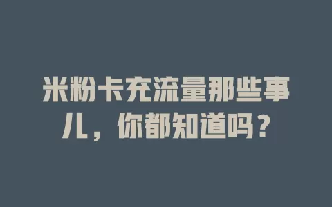 米粉卡充流量那些事儿，你都知道吗？