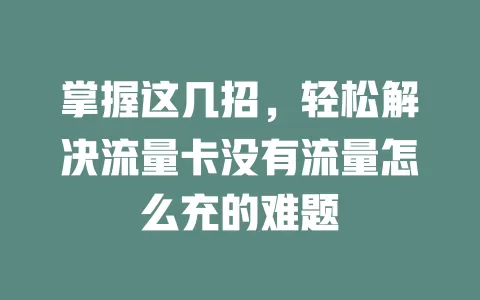 掌握这几招，轻松解决流量卡没有流量怎么充的难题