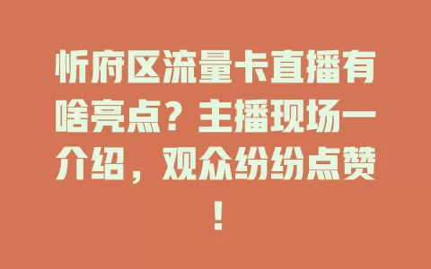 忻府区流量卡直播有啥亮点？主播现场一介绍，观众纷纷点赞！