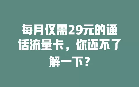 每月仅需29元的通话流量卡，你还不了解一下？