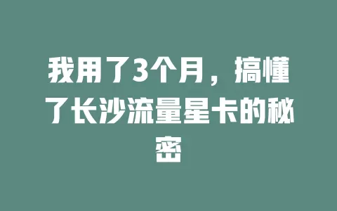 我用了3个月，搞懂了长沙流量星卡的秘密