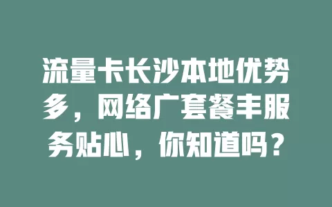流量卡长沙本地优势多，网络广套餐丰服务贴心，你知道吗？
