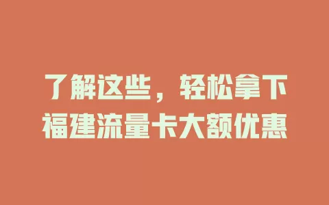 了解这些，轻松拿下福建流量卡大额优惠