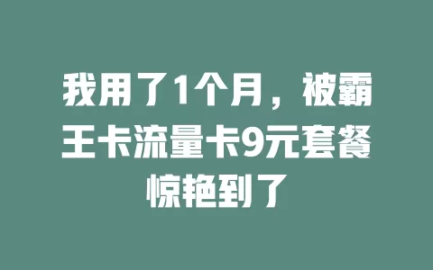 我用了1个月，被霸王卡流量卡9元套餐惊艳到了