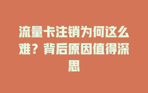 流量卡注销为何这么难？背后原因值得深思